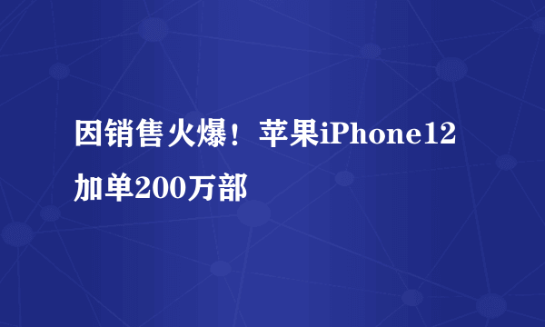 因销售火爆！苹果iPhone12加单200万部