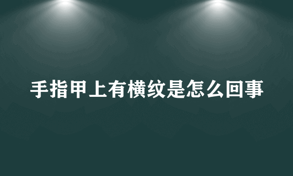 手指甲上有横纹是怎么回事