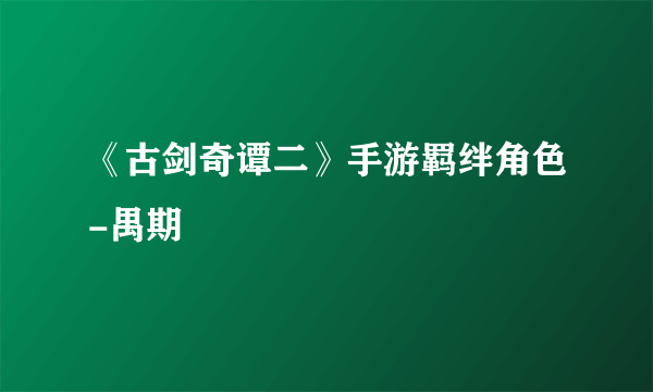 《古剑奇谭二》手游羁绊角色-禺期