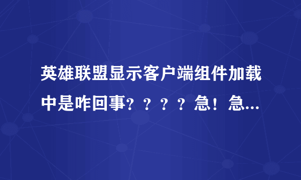 英雄联盟显示客户端组件加载中是咋回事？？？？急！急！！！！！！