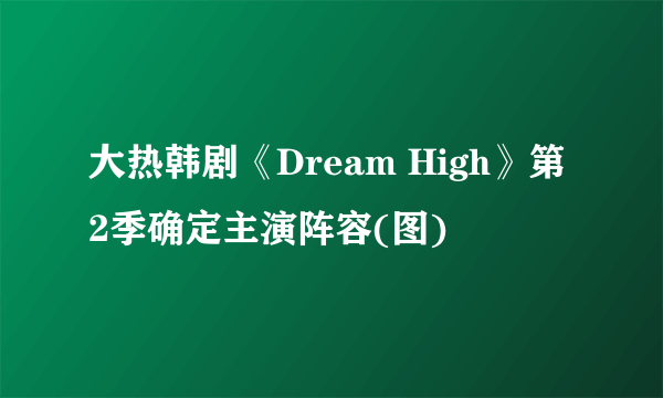 大热韩剧《Dream High》第2季确定主演阵容(图)