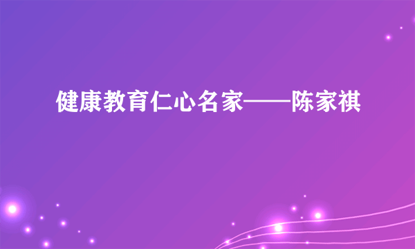 健康教育仁心名家——陈家祺