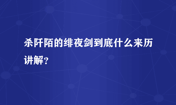 杀阡陌的绯夜剑到底什么来历讲解？