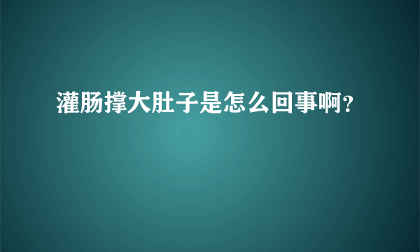 灌肠撑大肚子是怎么回事啊？