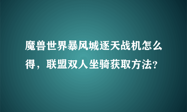 魔兽世界暴风城逐天战机怎么得，联盟双人坐骑获取方法？