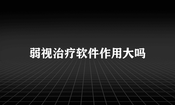 弱视治疗软件作用大吗