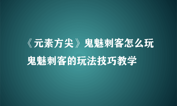 《元素方尖》鬼魅刺客怎么玩 鬼魅刺客的玩法技巧教学