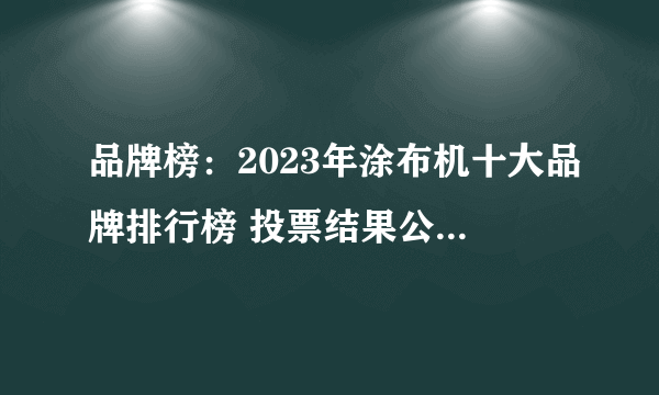 品牌榜：2023年涂布机十大品牌排行榜 投票结果公布【新】