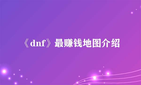 《dnf》最赚钱地图介绍