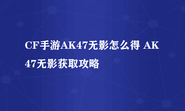 CF手游AK47无影怎么得 AK47无影获取攻略