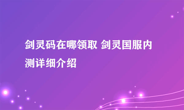 剑灵码在哪领取 剑灵国服内测详细介绍