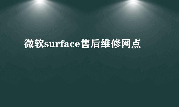 微软surface售后维修网点