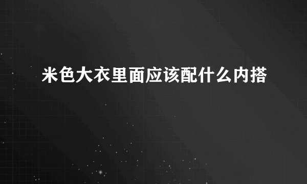 米色大衣里面应该配什么内搭