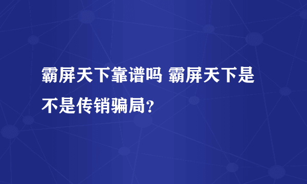 霸屏天下靠谱吗 霸屏天下是不是传销骗局？