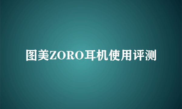 图美ZORO耳机使用评测