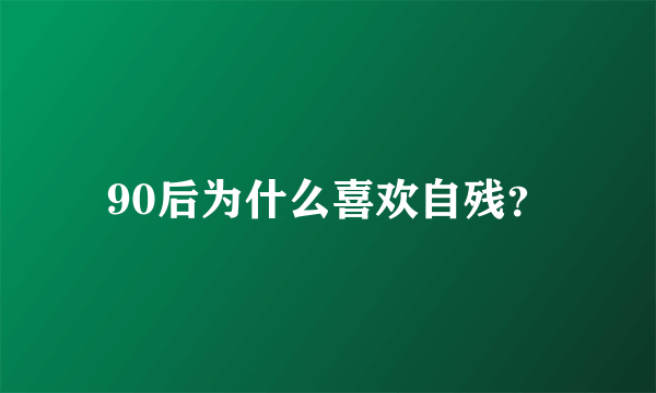 90后为什么喜欢自残？