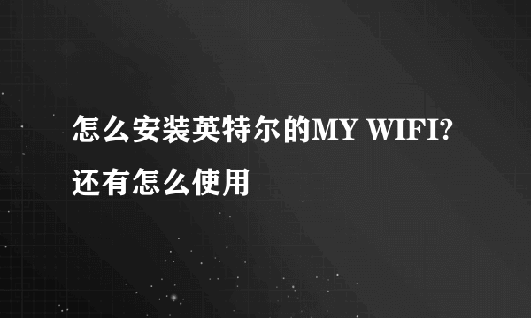 怎么安装英特尔的MY WIFI?还有怎么使用