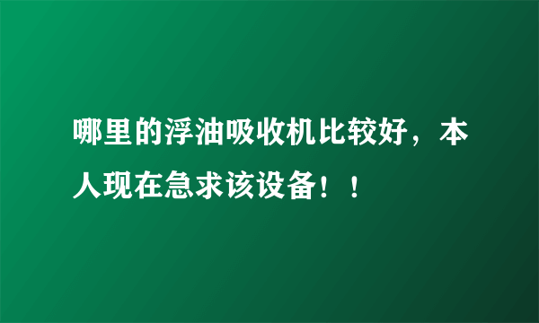 哪里的浮油吸收机比较好，本人现在急求该设备！！