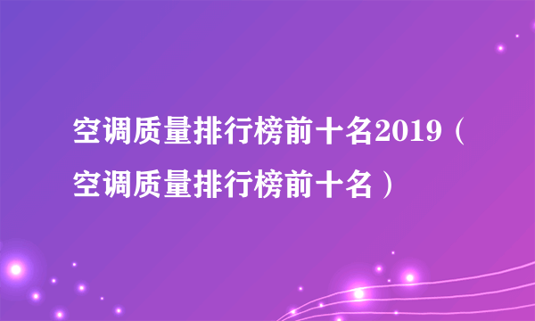 空调质量排行榜前十名2019（空调质量排行榜前十名）