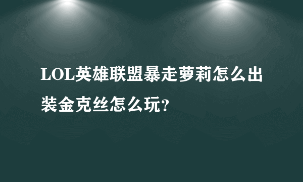 LOL英雄联盟暴走萝莉怎么出装金克丝怎么玩？