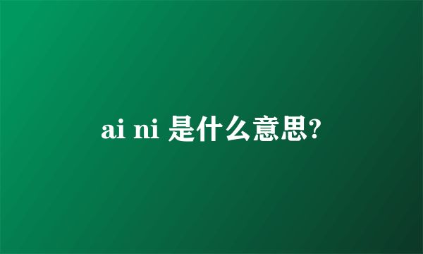 ai ni 是什么意思?