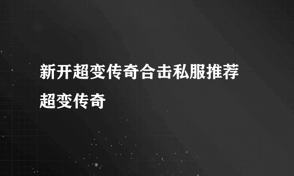 新开超变传奇合击私服推荐 超变传奇