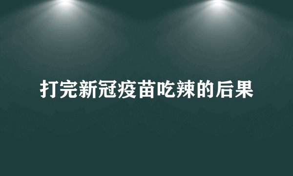 打完新冠疫苗吃辣的后果