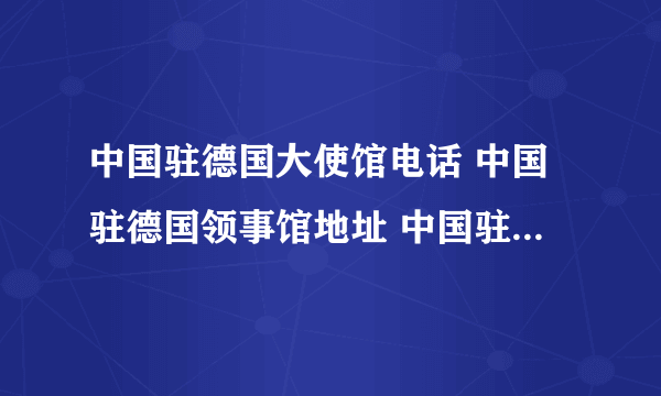 中国驻德国大使馆电话 中国驻德国领事馆地址 中国驻德国有哪些领事馆