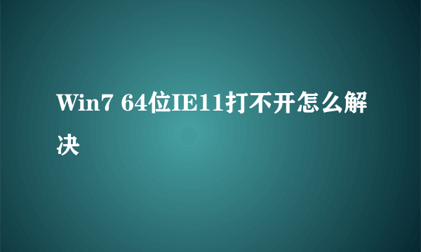 Win7 64位IE11打不开怎么解决