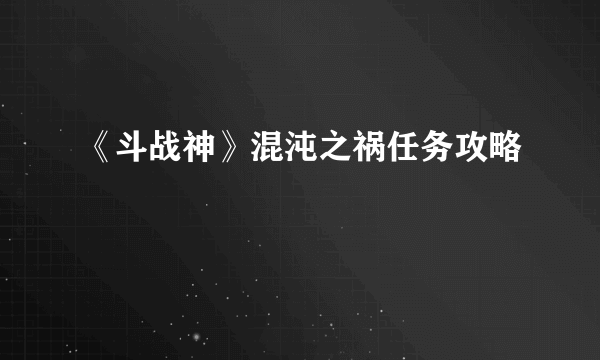 《斗战神》混沌之祸任务攻略