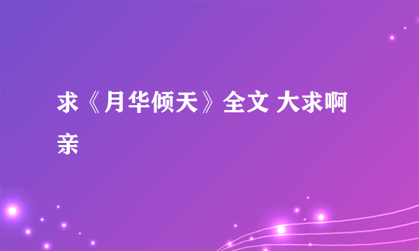 求《月华倾天》全文 大求啊 亲