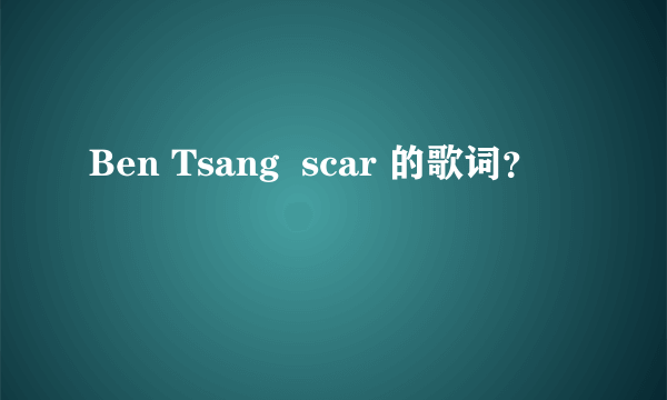 Ben Tsang  scar 的歌词？