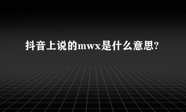 抖音上说的mwx是什么意思?