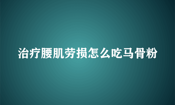 治疗腰肌劳损怎么吃马骨粉