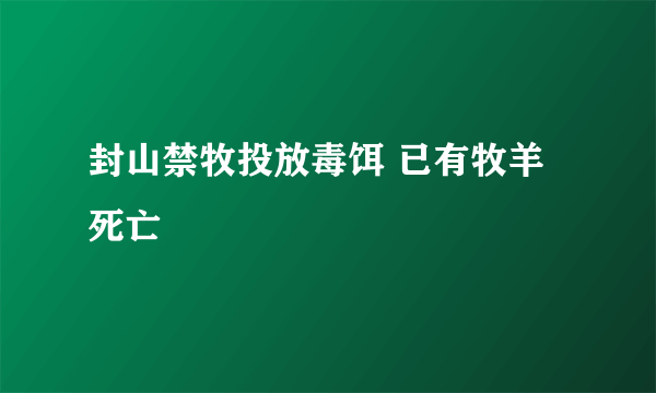 封山禁牧投放毒饵 已有牧羊死亡