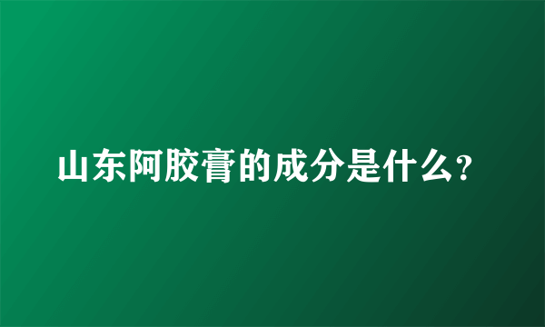 山东阿胶膏的成分是什么？