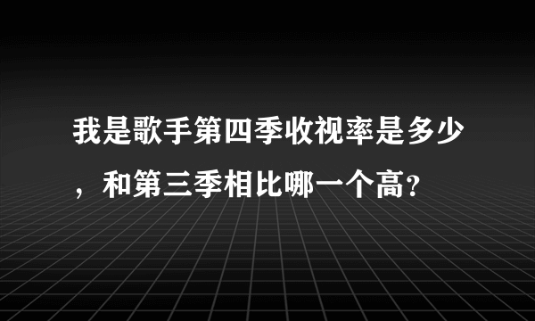 我是歌手第四季收视率是多少，和第三季相比哪一个高？