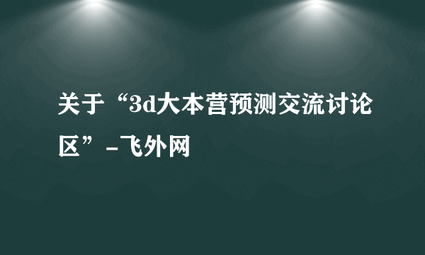 关于“3d大本营预测交流讨论区”-飞外网