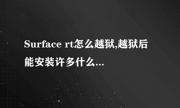 Surface rt怎么越狱,越狱后能安装许多什么样的软件