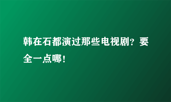 韩在石都演过那些电视剧？要全一点哪！