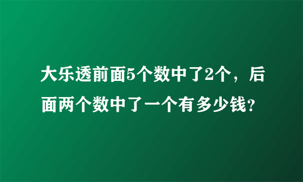 大乐透前面5个数中了2个，后面两个数中了一个有多少钱？