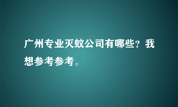 广州专业灭蚊公司有哪些？我想参考参考。