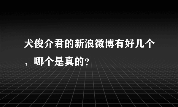 犬俊介君的新浪微博有好几个，哪个是真的？