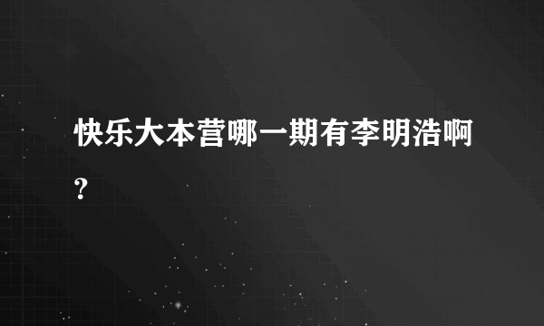 快乐大本营哪一期有李明浩啊？