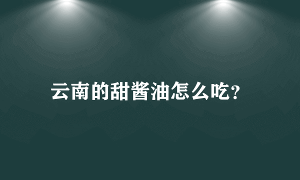 云南的甜酱油怎么吃？