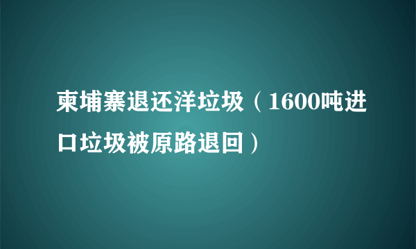 柬埔寨退还洋垃圾（1600吨进口垃圾被原路退回）