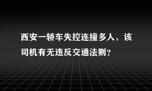 西安一轿车失控连撞多人，该司机有无违反交通法则？