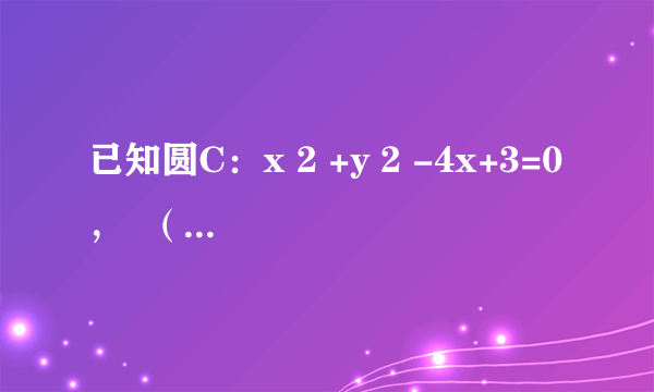 已知圆C：x 2 +y 2 -4x+3=0，  （1）求过M（3，2）点的圆的切线方程；  （2）直线l过点 N(    3    2    ，    1    2    ) 且被圆C截得的弦长最短时，求直线l的方程；  （3）过点（1，0）的直线m与圆C交于不同的两点A、B，线段AB的中点P的轨迹为C 1 ，直线 y=k(x-    5    2    ) 与曲线C 1 只有一个交点，求k的值．