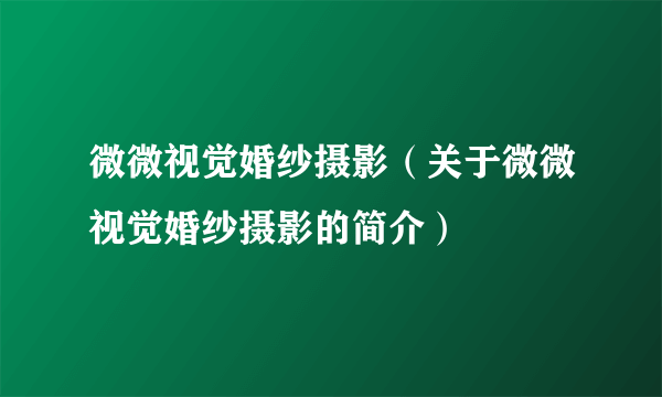 微微视觉婚纱摄影（关于微微视觉婚纱摄影的简介）