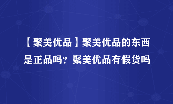 【聚美优品】聚美优品的东西是正品吗？聚美优品有假货吗